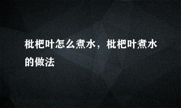 枇杷叶怎么煮水，枇杷叶煮水的做法