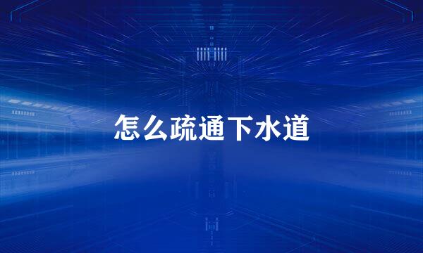 怎么疏通下水道