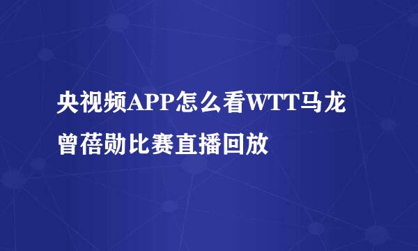 央视频APP怎么看WTT马龙曾蓓勋比赛直播回放