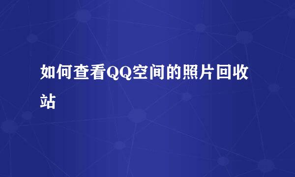 如何查看QQ空间的照片回收站