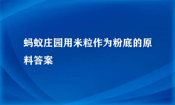 蚂蚁庄园用米粒作为粉底的原料答案