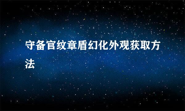 守备官纹章盾幻化外观获取方法