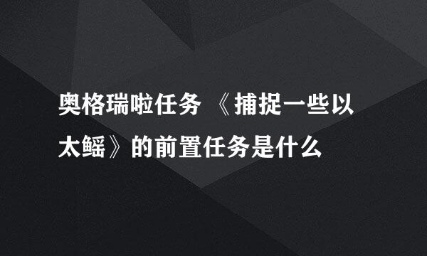 奥格瑞啦任务 《捕捉一些以太鳐》的前置任务是什么