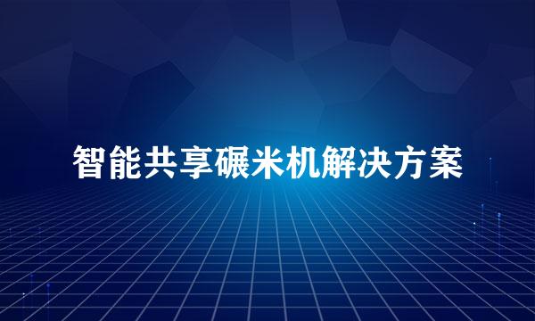 智能共享碾米机解决方案