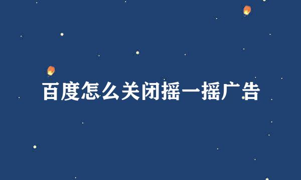 百度怎么关闭摇一摇广告
