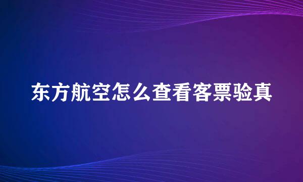 东方航空怎么查看客票验真