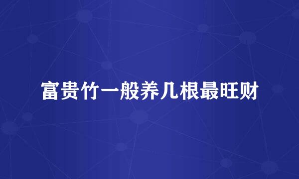 富贵竹一般养几根最旺财