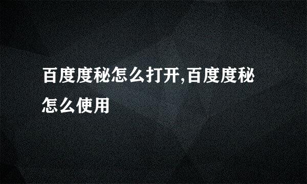 百度度秘怎么打开,百度度秘怎么使用