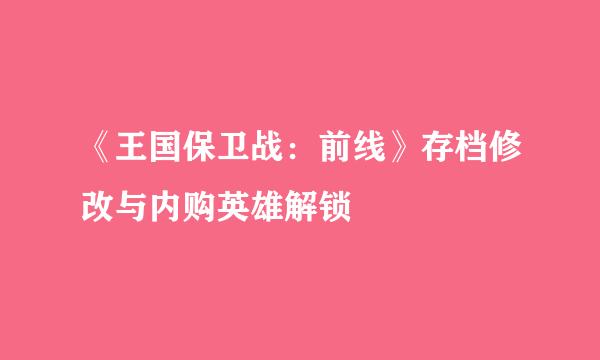 《王国保卫战：前线》存档修改与内购英雄解锁