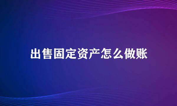 出售固定资产怎么做账