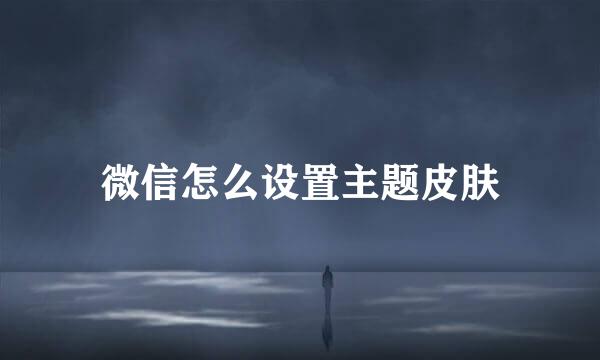 微信怎么设置主题皮肤
