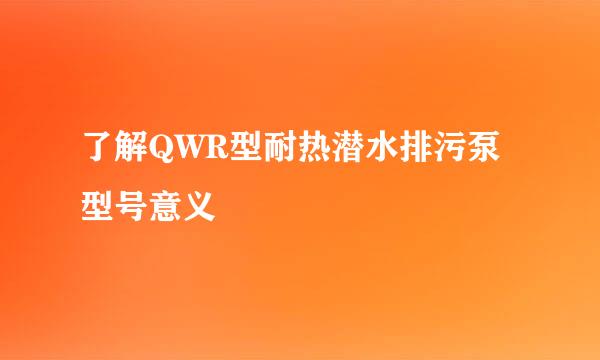 了解QWR型耐热潜水排污泵型号意义