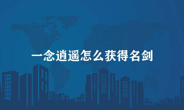 一念逍遥怎么获得名剑