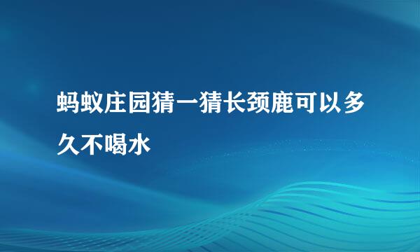 蚂蚁庄园猜一猜长颈鹿可以多久不喝水