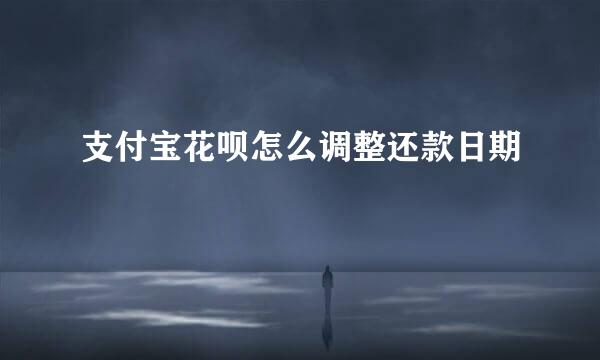 支付宝花呗怎么调整还款日期