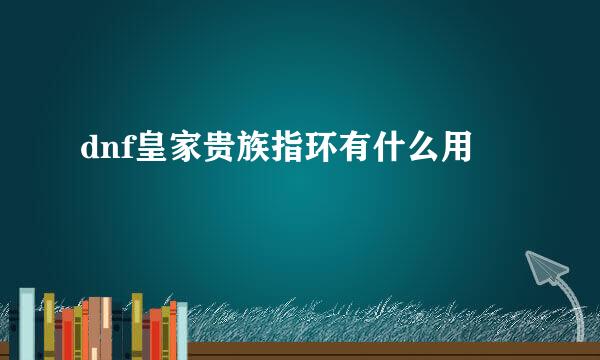 dnf皇家贵族指环有什么用