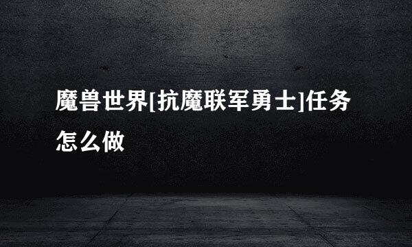 魔兽世界[抗魔联军勇士]任务怎么做
