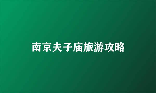南京夫子庙旅游攻略