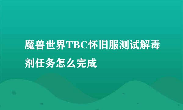魔兽世界TBC怀旧服测试解毒剂任务怎么完成