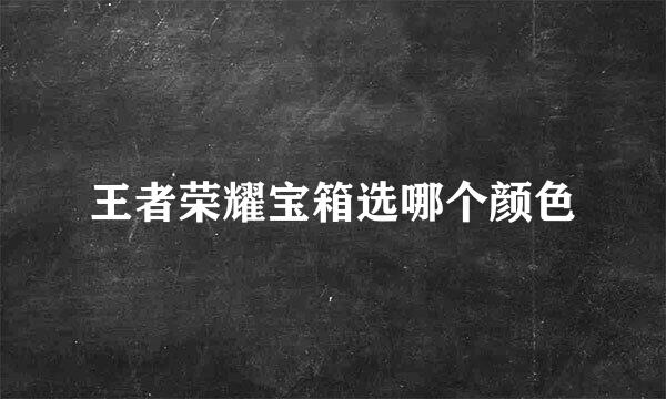 王者荣耀宝箱选哪个颜色