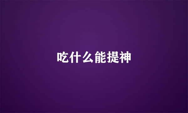 吃什么能提神