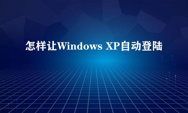 怎样让Windows XP自动登陆