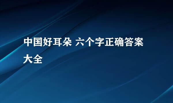 中国好耳朵 六个字正确答案大全