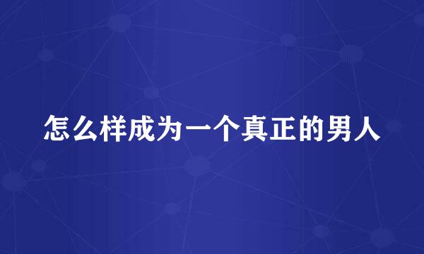 怎么样成为一个真正的男人
