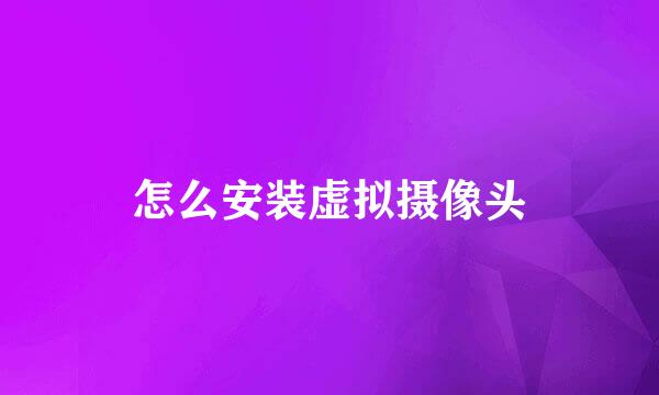 怎么安装虚拟摄像头