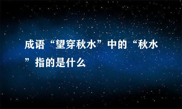 成语“望穿秋水”中的“秋水”指的是什么