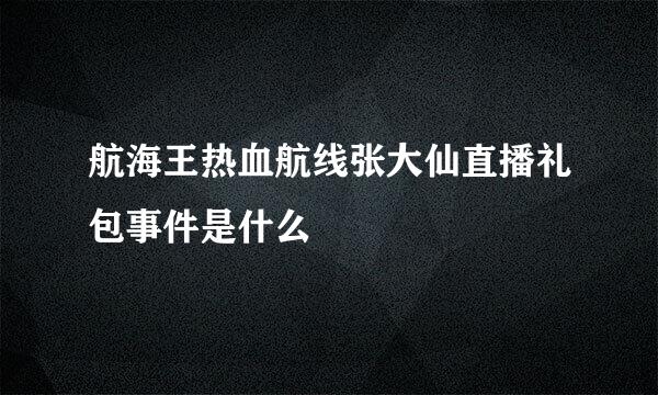 航海王热血航线张大仙直播礼包事件是什么
