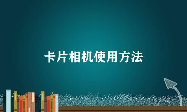 卡片相机使用方法