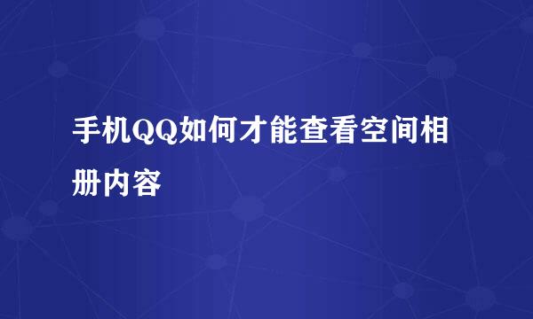 手机QQ如何才能查看空间相册内容