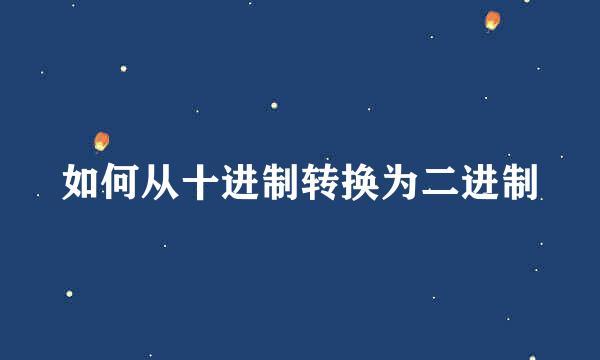 如何从十进制转换为二进制