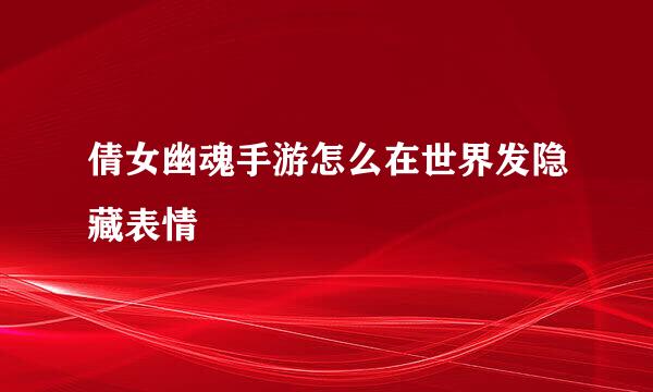 倩女幽魂手游怎么在世界发隐藏表情