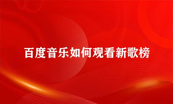 百度音乐如何观看新歌榜