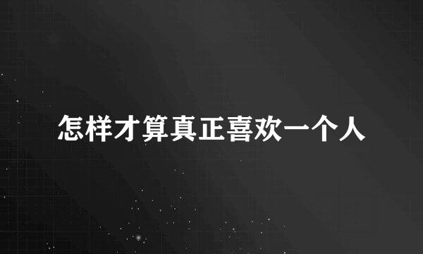 怎样才算真正喜欢一个人