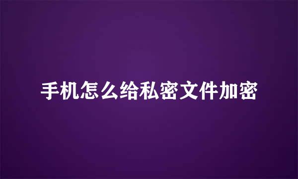 手机怎么给私密文件加密