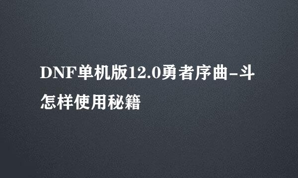 DNF单机版12.0勇者序曲-斗怎样使用秘籍