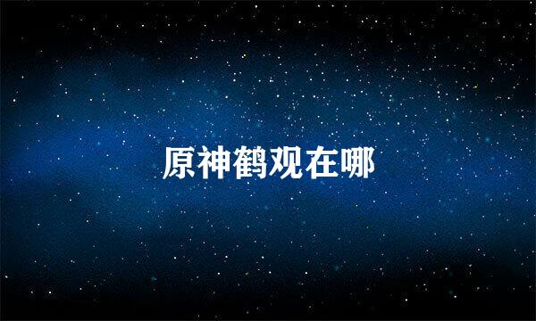 原神鹤观在哪