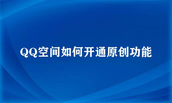QQ空间如何开通原创功能