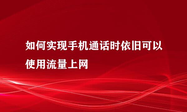 如何实现手机通话时依旧可以使用流量上网