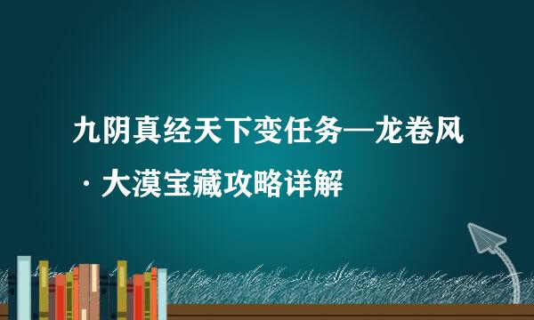 九阴真经天下变任务—龙卷风·大漠宝藏攻略详解