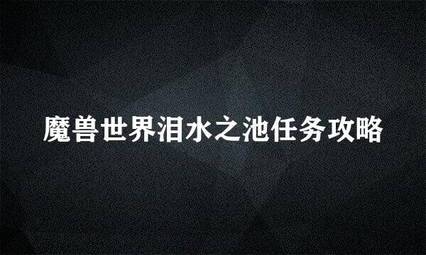 魔兽世界泪水之池任务攻略