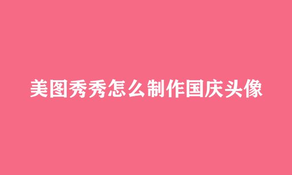 美图秀秀怎么制作国庆头像