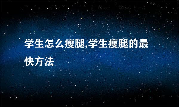 学生怎么瘦腿,学生瘦腿的最快方法