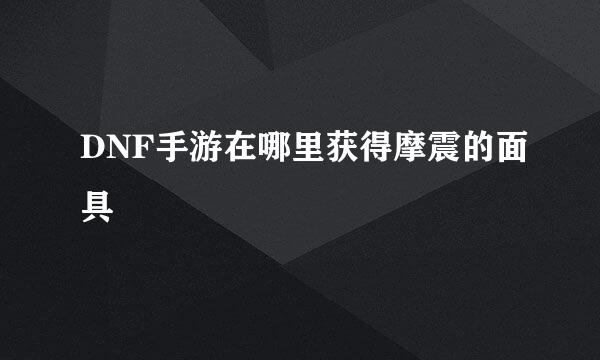 DNF手游在哪里获得摩震的面具