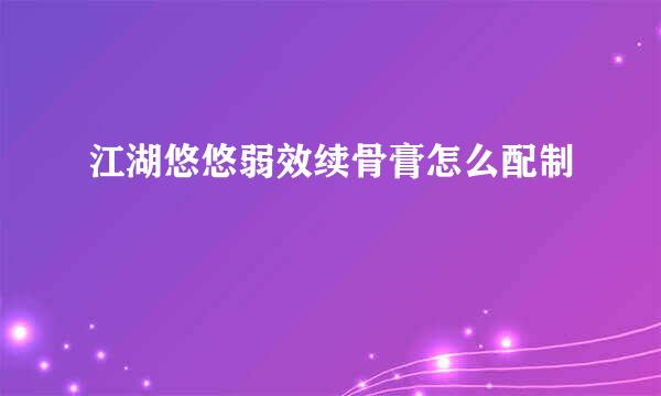 江湖悠悠弱效续骨膏怎么配制