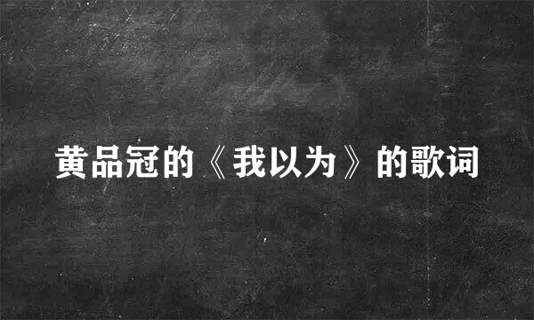 黄品冠的《我以为》的歌词