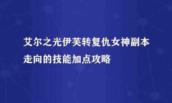 艾尔之光伊芙转复仇女神副本走向的技能加点攻略